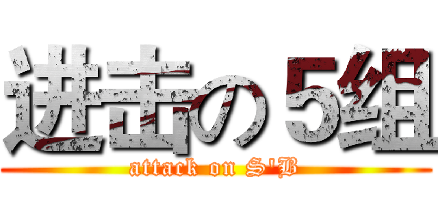 进击の５组 (attack on S'B)