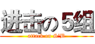 进击の５组 (attack on S'B)
