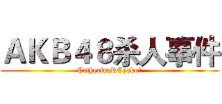 ＡＫＢ４８杀人事件 (CatherineRCyoko作)