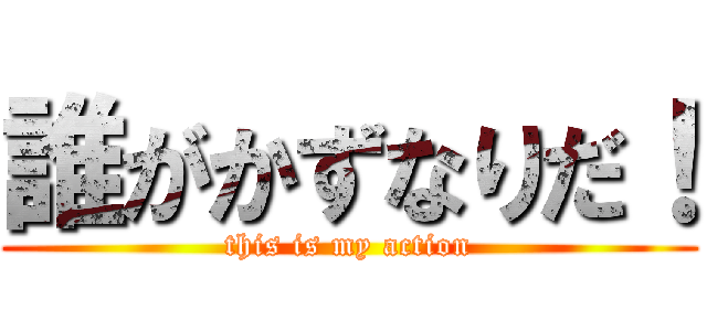 誰がかずなりだ！ (this is my action)