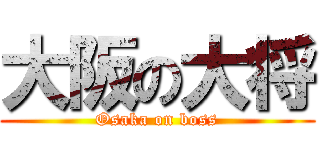 大阪の大将 (Osaka on boss)