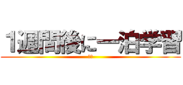 １週間後に一泊学習 (‼️)