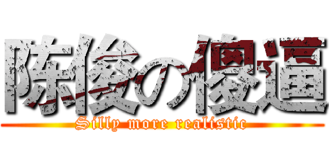 陈俊の傻逼 (Silly more realistic)