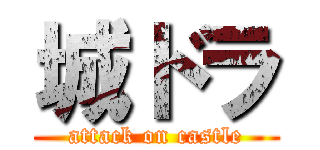 城ドラ (attack on castle)
