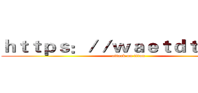 ｈｔｔｐｓ：／／ｗａｅｔｄｔｇ．ｃｎ (attack on titan)