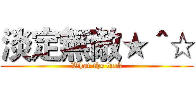 淡定無敵★＾☆ (What the fuck)