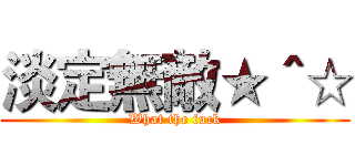 淡定無敵★＾☆ (What the fuck)