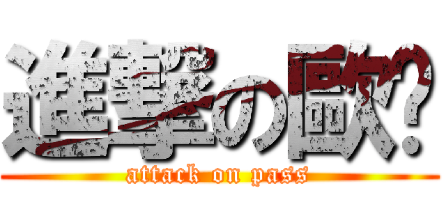 進撃の歐啪 (attack on pass)