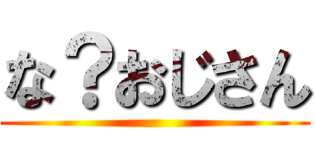 な？おじさん ()