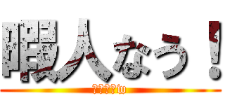 暇人なう！ (誰か遊ぼw)