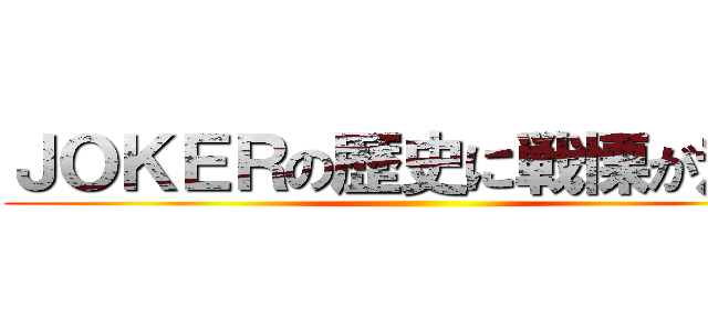 ＪＯＫＥＲの歴史に戦慄が走る‼ ()