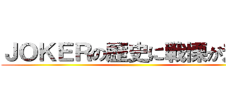 ＪＯＫＥＲの歴史に戦慄が走る‼ ()