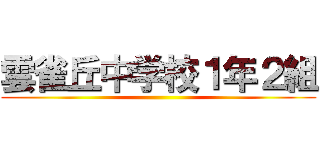 雲雀丘中学校１年２組 ()