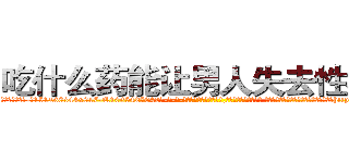 吃什么药能让男人失去性功能 (吃什么药能让男人失去性功能【电-话151x68344x817-Q1065427042元-吉-药-业】我们做的是长期生意,靠的是老客户长期支持 吃什么药能让男人失去性功能在发表了一篇http://sngk.net/rIOh9p

参考消息网我们做的是长期生意,靠的是老客户长期支持也许我们早该意识到，就连鲍勃·霍斯金斯（金球奖戏剧类电影男主角 
)