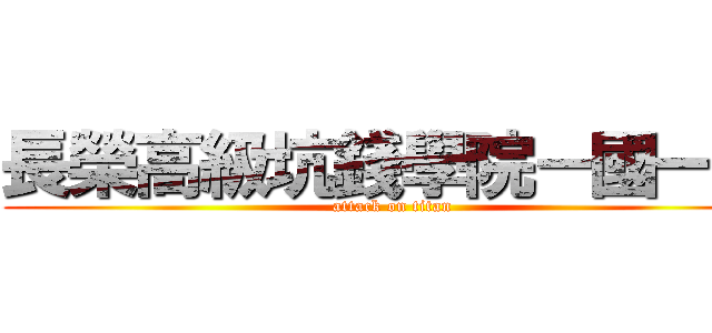 長榮高級坑錢學院－國一五 (attack on titan)