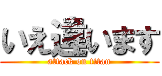 いえ違います (attack on titan)