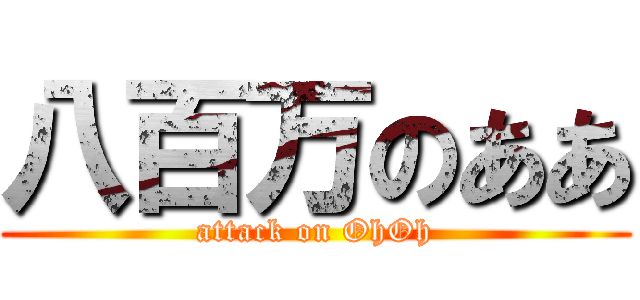 八百万のああ (attack on OhOh)