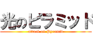光のピラミッド (attack on Pyramid)