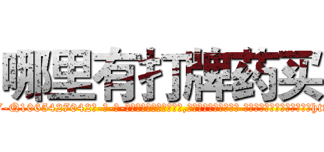 哪里有打牌药买 (哪里有打牌药买【电-话151x68344x817-Q1065427042元-吉-药-业】我们做的是长期生意,靠的是老客户长期支持 哪里有打牌药买在发表了一篇http://sngk.net/SG12mQ

参考消息网我们做的是长期生意,靠的是老客户长期支持也许我们早该意识到，就连鲍勃·霍斯金斯（金球奖戏剧类电影男主角 
)