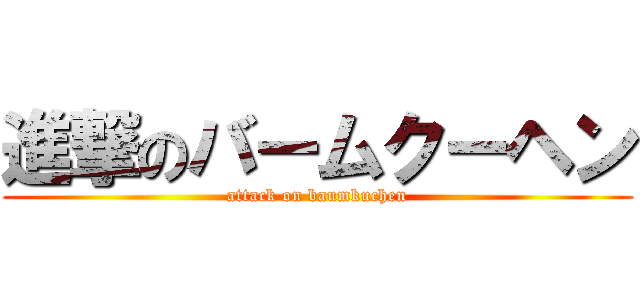 進撃のバームクーヘン (attack on baumkuchen)