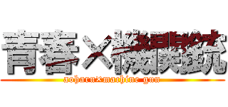 青春×機関銃 (aoharu×machine gun)