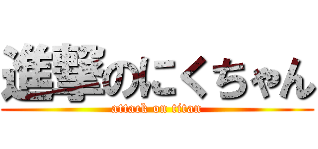 進撃のにくちゃん (attack on titan)