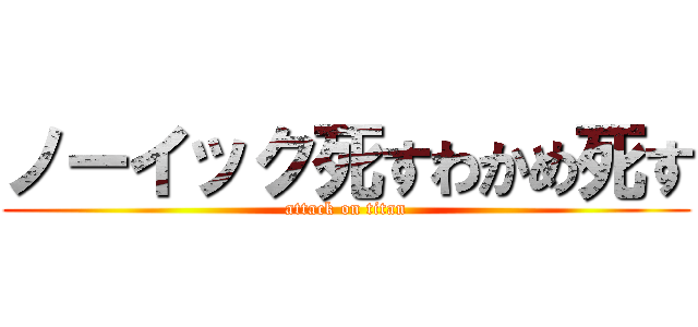 ノーイック死すわかめ死す (attack on titan)