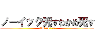 ノーイック死すわかめ死す (attack on titan)