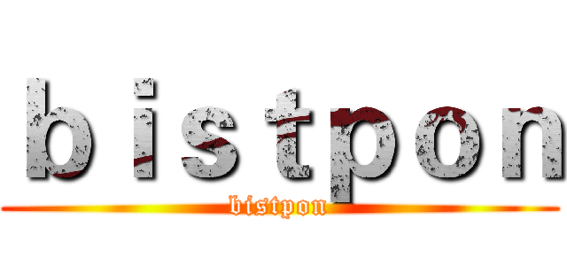 ｂｉｓｔｐｏｎ (bistpon)