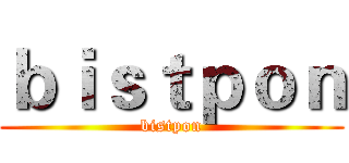 ｂｉｓｔｐｏｎ (bistpon)