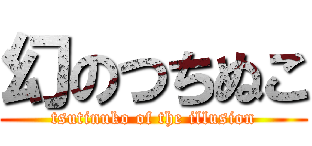 幻のつちぬこ (tsutinuko of the illusion)