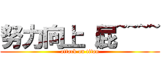 努力向上（屁~~~~ (attack on titan)