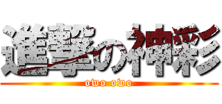 進撃の神彩 (owo owo)