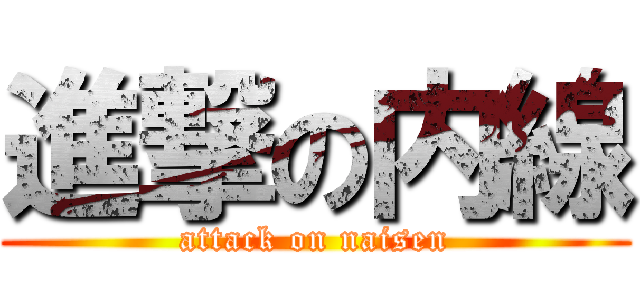 進撃の内線 (attack on naisen)