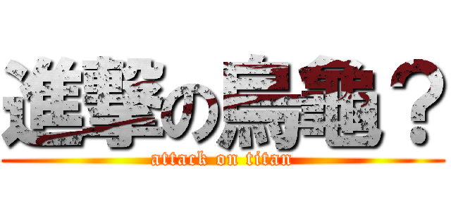 進撃の烏龜？ (attack on titan)