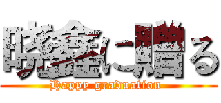 晓鑫に贈る (Happy graduation )