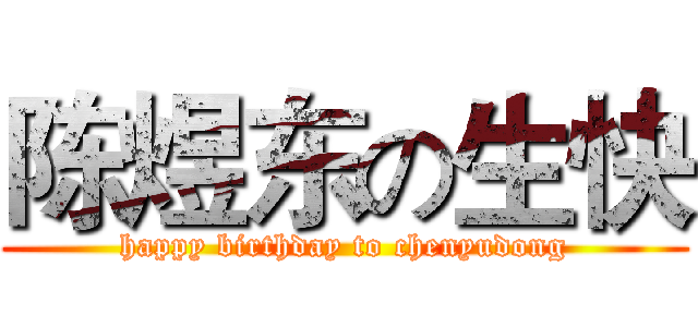 陈煜东の生快 (happy birthday to chenyudong)