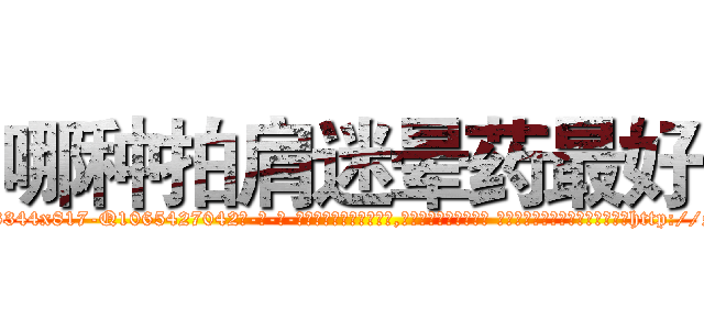 哪种拍肩迷晕药最好 (哪种拍肩迷晕药最好【电-话151x68344x817-Q1065427042元-吉-药-业】我们做的是长期生意,靠的是老客户长期支持 哪种拍肩迷晕药最好在发表了一篇http://sngk.net/c1ugOH

参考消息网我们做的是长期生意,靠的是老客户长期支持也许我们早该意识到，就连鲍勃·霍斯金斯（金球奖戏剧类电影男主角 
)