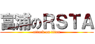 富浦のＲＳＴＡ (attack on titan)