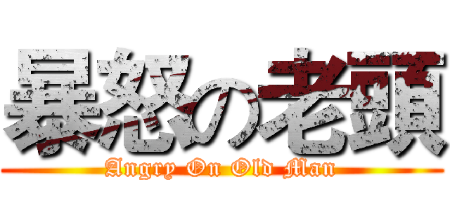 暴怒の老頭 (Angry On Old Man)