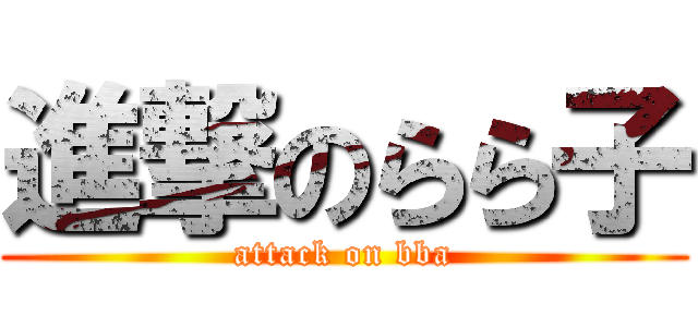 進撃のらら子 (attack on bba)