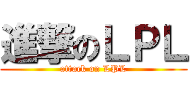 進撃のＬＰＬ (attack on LPL)