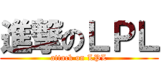 進撃のＬＰＬ (attack on LPL)