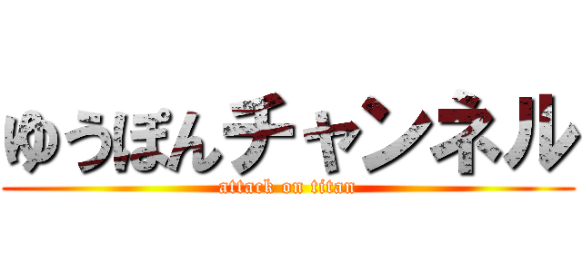 ゆうぽんチャンネル (attack on titan)