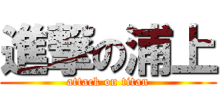 進撃の浦上 (attack on titan)