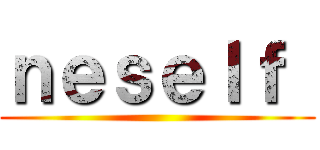 ｎｅｓｅｌｆ  ()