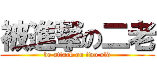 被進撃の二老 (be attack on two old)