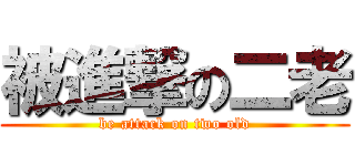 被進撃の二老 (be attack on two old)