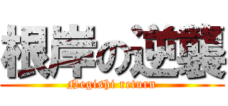 根岸の逆襲 (Negishi return)