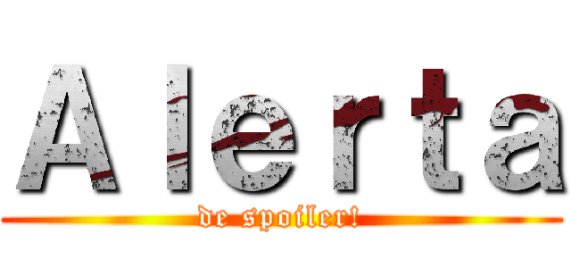 Ａｌｅｒｔａ (de spoiler!)